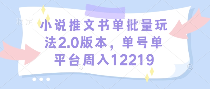 小说推文书单批量玩法2.0版本，单号单平台周入12219-玖卿社区
