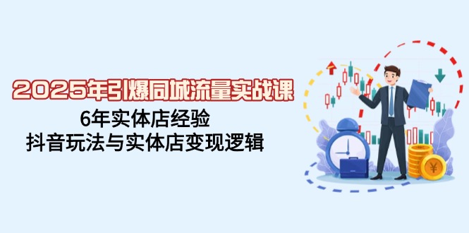 2025年引爆同城流量实战课，6年实体店经验，抖音玩法与实体店变现逻辑-玖卿社区