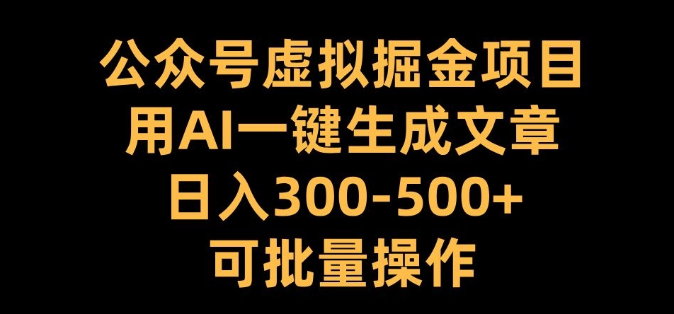 公众号虚拟掘金项目，用AI一键生成文章，日入300+可批量操作【揭秘】-玖卿社区