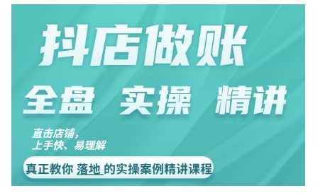 抖店对账实操案例精讲课程，实打实地教给大家做账思路和对账方法-玖卿社区