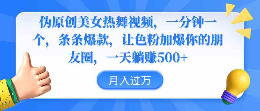 （9131期）伪原创美女热舞视频，条条爆款，让色粉加爆你的朋友圈，轻松躺赚500+-玖卿社区