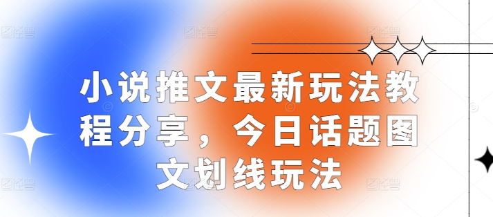 小说推文最新玩法教程分享，今日话题图文划线玩法-玖卿社区