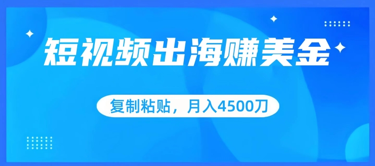 短视频出海赚美金，复制粘贴批量操作，小白轻松掌握，月入4500美刀-玖卿社区