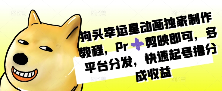 狗头幸运星动画独家制作教程，Pr➕剪映即可，多平台分发，快速起号撸分成收益-玖卿社区