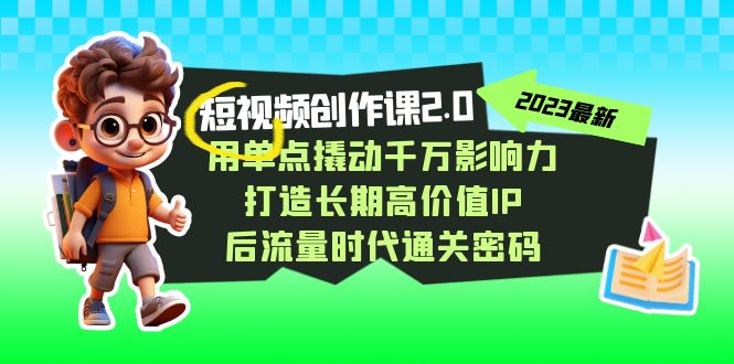 短视频-创作课2.0，用单点撬动千万影响力，打造长期高价值IP 后流量时代-玖卿社区