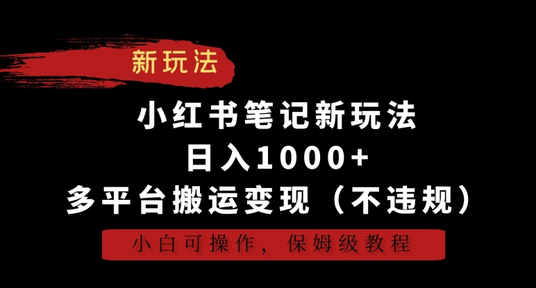 小红书笔记新玩法，日入1000+，多平台搬运变现（不违规），小白可操作，保姆级教程-玖卿社区