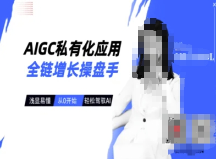 AIGC私有化应用全链增长操盘手，浅显易懂，从0开始轻松，驾驭AI-玖卿社区