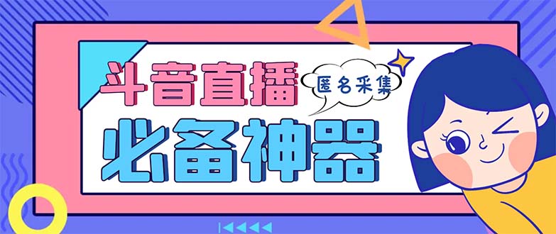 最新斗音直播间采集，支持采集连麦匿名直播间，精准获客神器【采集脚本+…-玖卿社区
