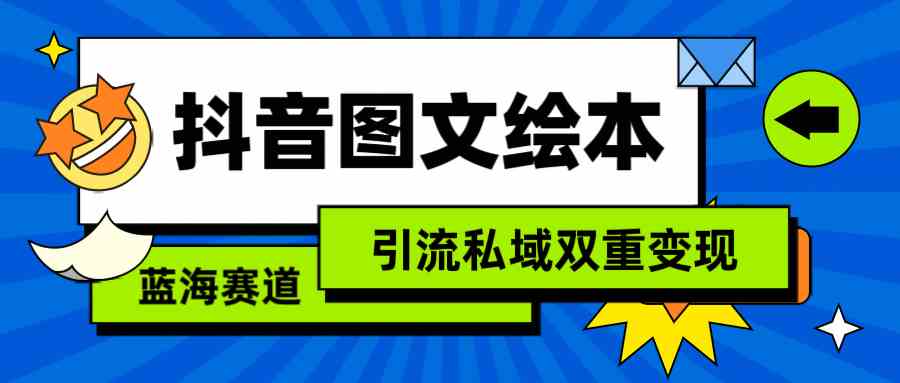 （9309期）抖音图文绘本，简单搬运复制，引流私域双重变现（教程+资源）-玖卿社区