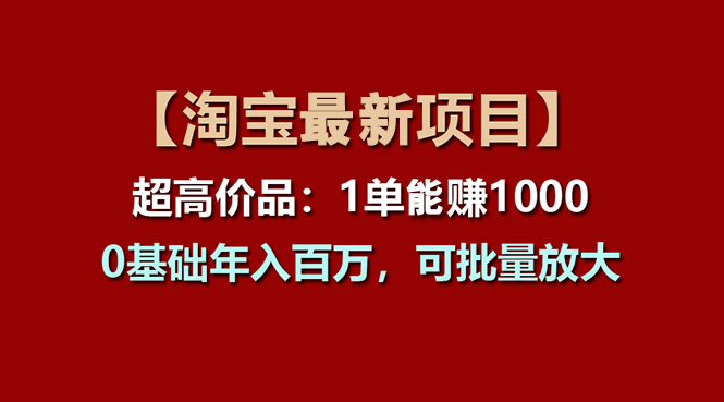 【淘宝项目】超高价品：1单赚1000多，0基础年入百万，可批量放大-玖卿社区
