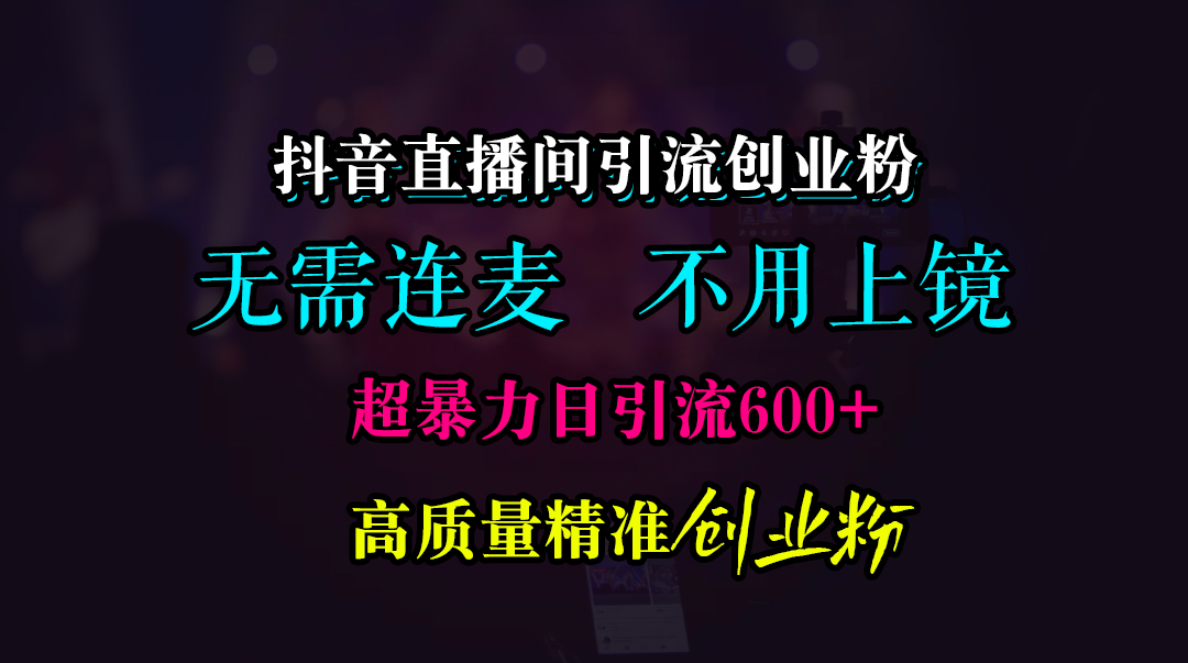 抖音直播间引流创业粉，无需连麦、无需上镜，超暴力日引流600+高质量精准创业粉-玖卿社区