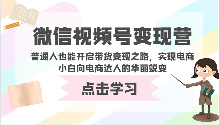 微信视频号变现营-普通人也能开启带货变现之路，实现电商小白向电商达人的华丽蜕变-玖卿社区