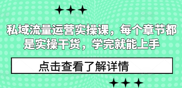 私域流量运营实操课，每个章节都是实操干货，学完就能上手-玖卿社区