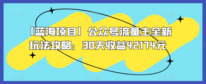 【蓝海项目】公众号流量主全新玩法攻略：30天收益42174元-玖卿社区