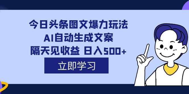 外面收费1980的今日头条图文爆力玩法,AI自动生成文案，隔天见收益 日入500+-玖卿社区
