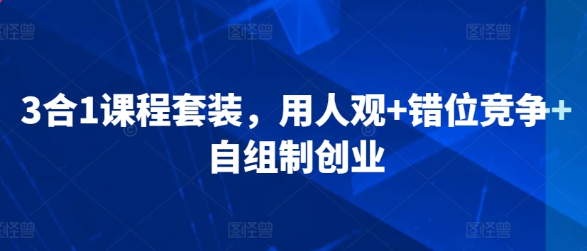3合1课程套装，​用人观+错位竞争+自组制创业-玖卿社区
