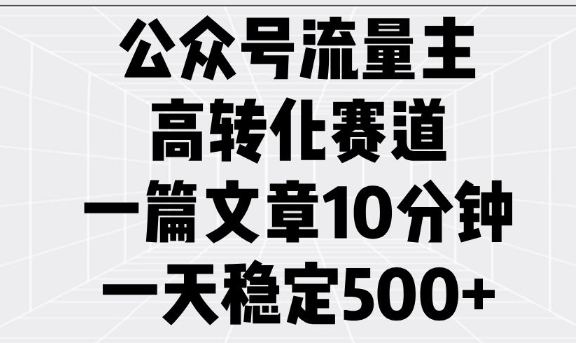 公众号流量主高转化赛道，一篇文章10分钟，一天稳定5张-玖卿社区