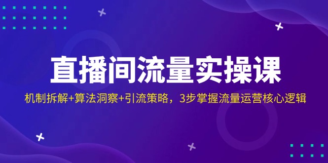 直播间流量实操课：机制拆解+算法洞察+引流策略，3步掌握流量运营核心逻辑-玖卿社区