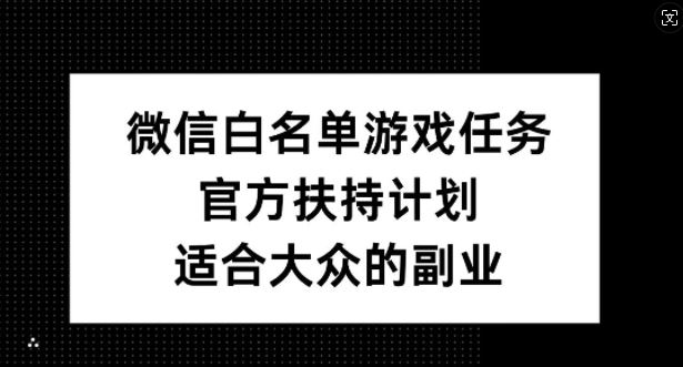微信白名单游戏任务，官方扶持计划，适合大众的副业【揭秘】-玖卿社区