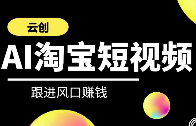 云创-AI短视频系列课程，快速理解带货短视频+AI运用-玖卿社区