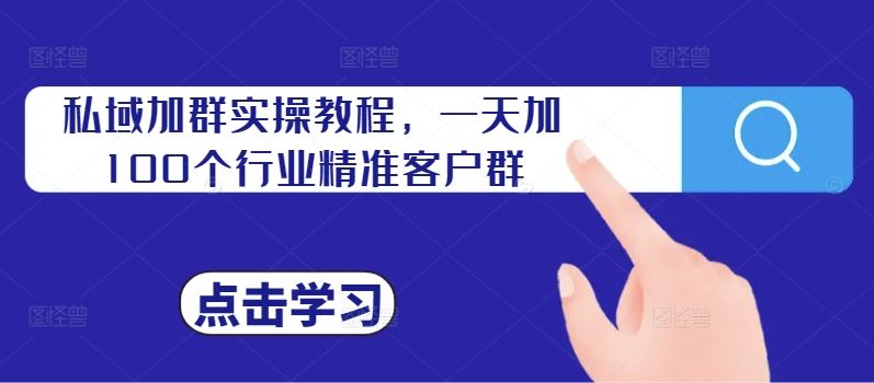 私域加群实操教程，一天加100个行业精准客户群-玖卿社区