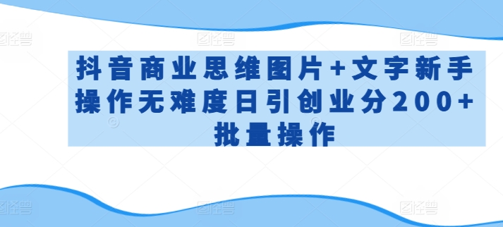 抖音商业思维图片+文字新手操作无难度日引创业分200+批量操作-玖卿社区