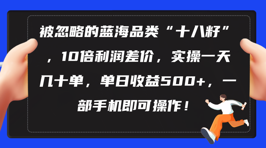 （10696期）被忽略的蓝海品类“十八籽”，10倍利润差价，实操一天几十单 单日收益500+-玖卿社区