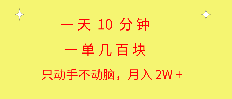 一天10 分钟 一单几百块 简单无脑操作 月入2W+教学-玖卿社区