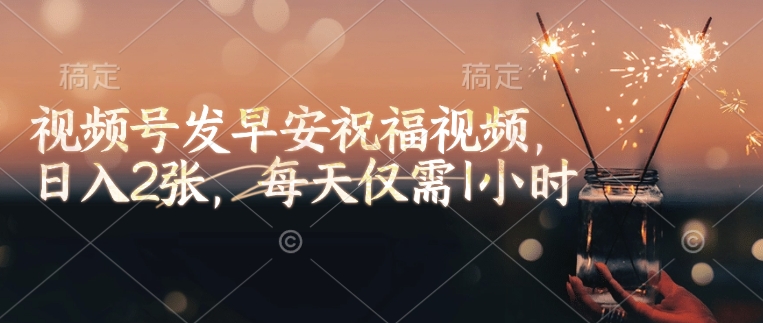 视频号发早安祝福视频，日入2张，每天仅需1小时-玖卿社区
