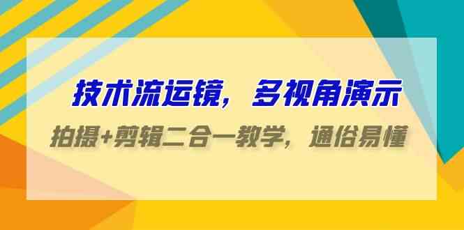 （9545期）技术流-运镜，多视角演示，拍摄+剪辑二合一教学，通俗易懂（70节课）-玖卿社区
