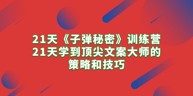 （10209期）21天《子弹秘密》训练营，21天学到顶尖文案大师的策略和技巧-玖卿社区