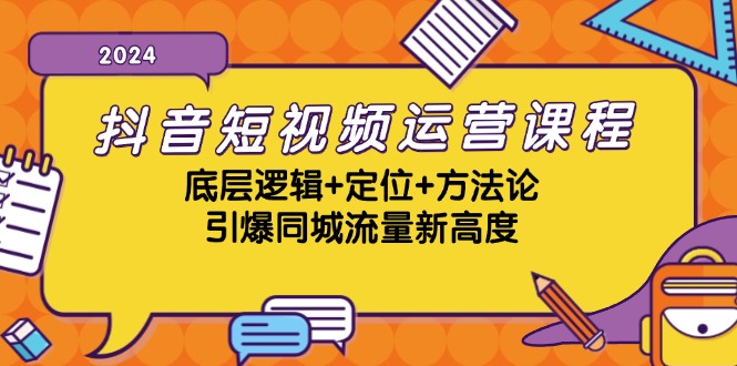 抖音短视频运营课程，底层逻辑+定位+方法论，引爆同城流量新高度-玖卿社区