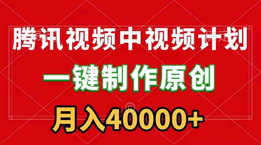（9386期）腾讯视频APP中视频计划，一键制作，刷爆流量分成收益，月入40000+附软件-玖卿社区