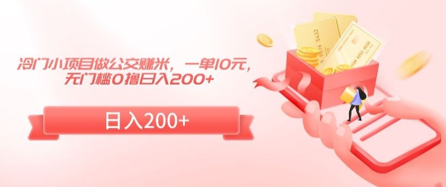 冷门小项目做公交赚米，一单10元，无门槛0撸日入200+【揭秘】-玖卿社区