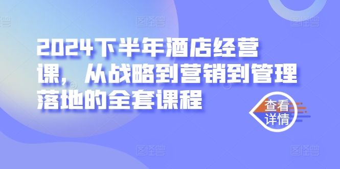 2024下半年酒店经营课，从战略到营销到管理落地的全套课程-玖卿社区