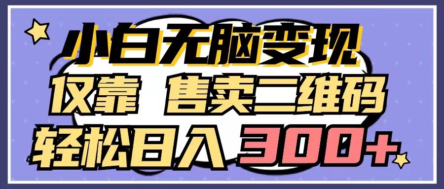 小白无脑变现，仅靠售卖二维码，轻松日入300+-玖卿社区