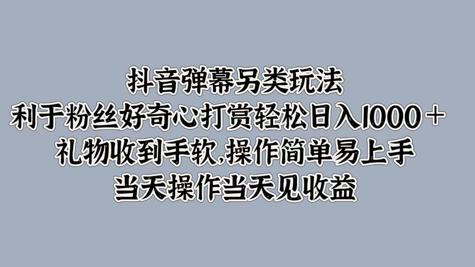 抖音弹幕另类玩法，利于粉丝好奇心打赏轻松日入1000＋ 礼物收到手软，操作简单-玖卿社区