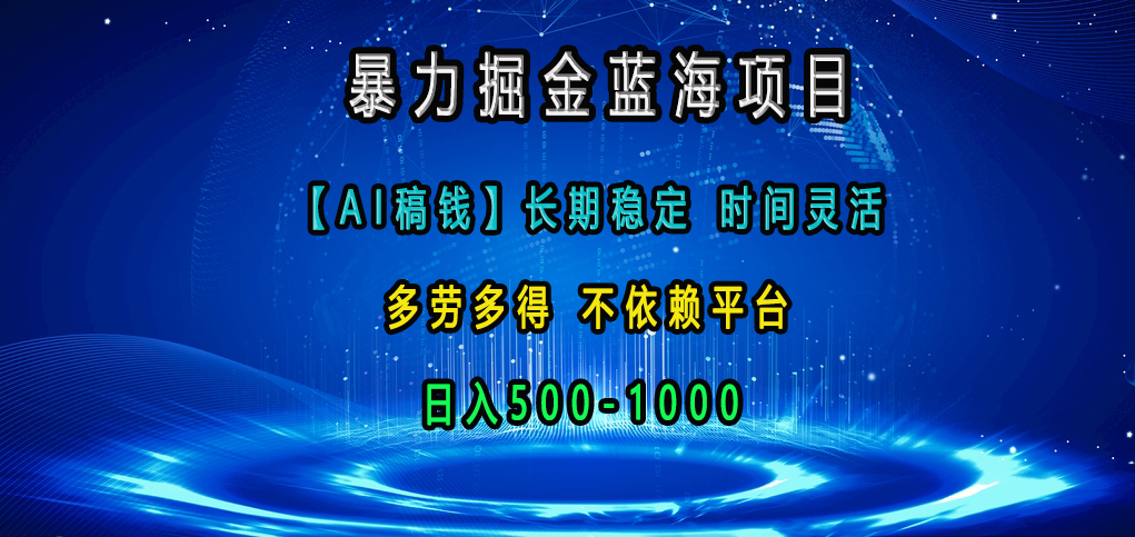 暴力掘金蓝海项目，【AI稿钱】长期稳定，时间灵活，多劳多得，不依赖平台，日入500-1000-玖卿社区