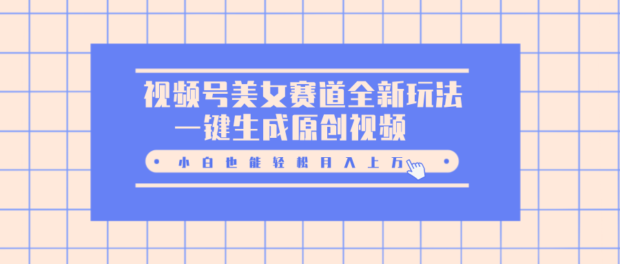 视频号美女赛道全新玩法，一键生成原创视频，小白也能轻松月入上万-玖卿社区