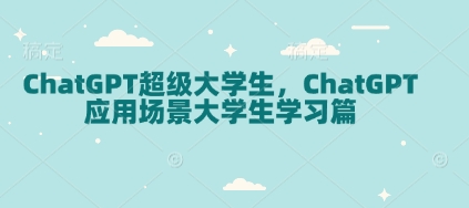 ChatGPT超级大学生，ChatGPT 应用场景大学生学习篇-玖卿社区