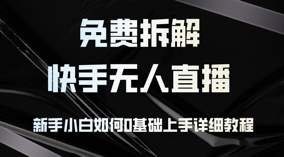 （12829期）免费拆解：快手无人直播，新手小白如何0基础上手，详细教程-玖卿社区