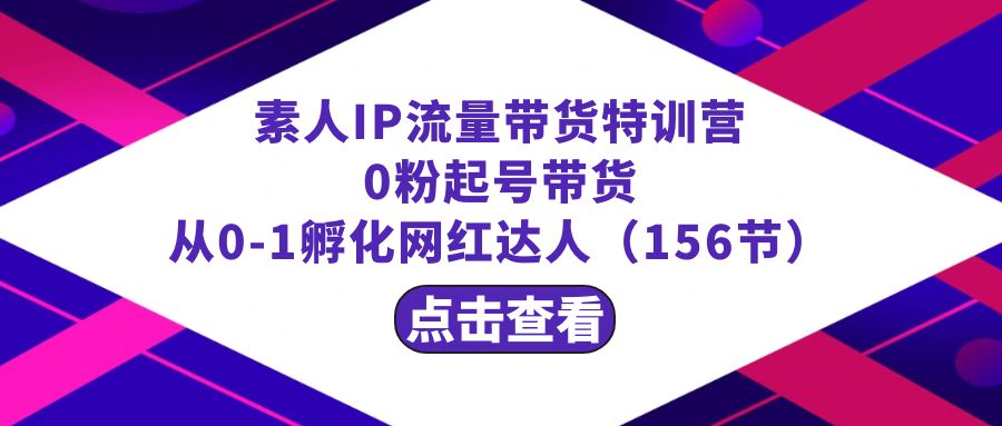 繁星·计划素人IP流量带货特训营：0粉起号带货 从0-1孵化网红达人（156节）-玖卿社区