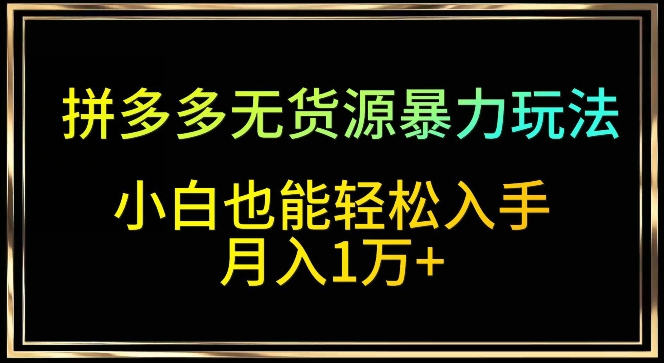 拼多多无货源暴力玩法，全程干货，小白也能轻松入手，月入1万+-玖卿社区