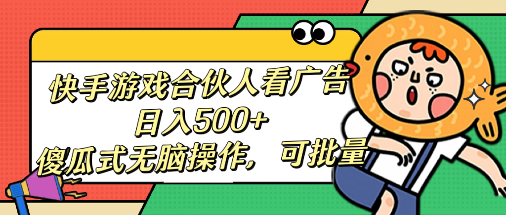 快手游戏合伙人看广告，日入500+ 傻瓜式无脑操作，可批量-玖卿社区