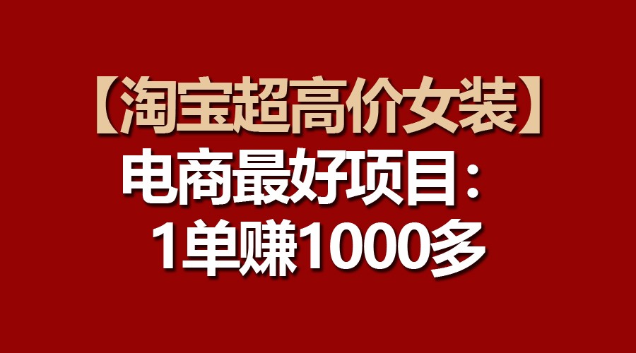 【淘宝超高价女装】电商最好项目：一单赚1000多-玖卿社区