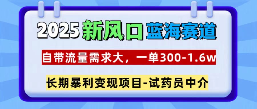 2025新风口蓝海赛道，一单300~1.6w，自带流量需求大，试药员中介-玖卿社区