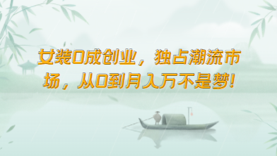女装0成创业，独占潮流市场，从0到月入万不是梦！-玖卿社区