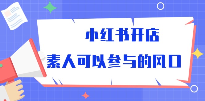 小红书开店，素人可以参与的风口（39节视频课程）-玖卿社区