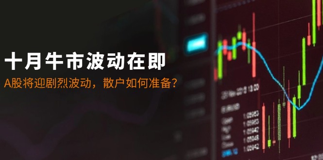 十月牛市波动在即：A股将迎剧烈波动，散户如何准备？-玖卿社区