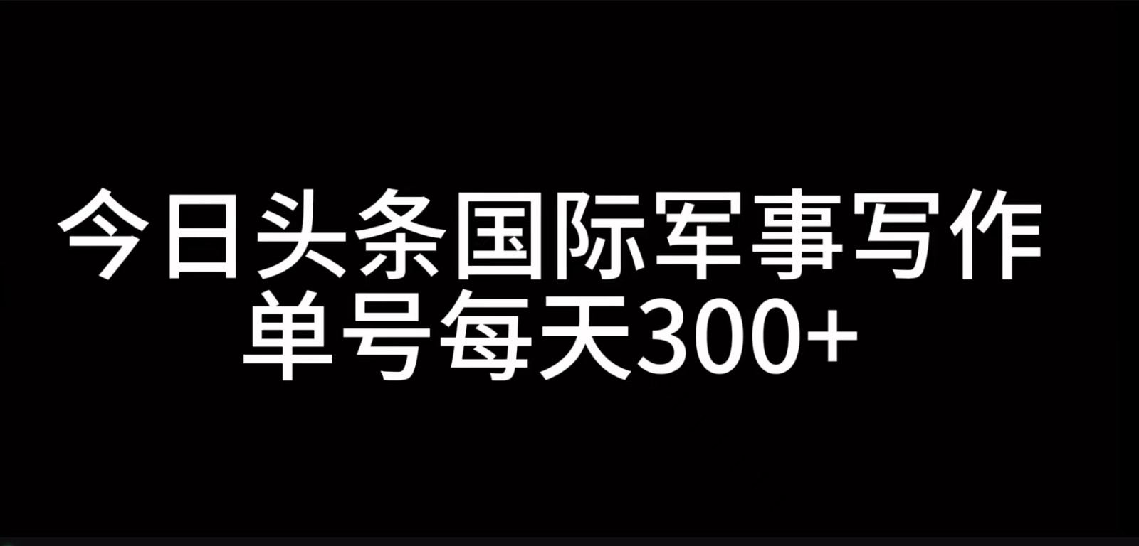 今日头条国际军事写作，利用AI创作，单号日入300+-玖卿社区